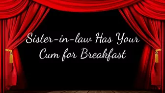 Sister-In-Law Has Your Cum For Breakfast